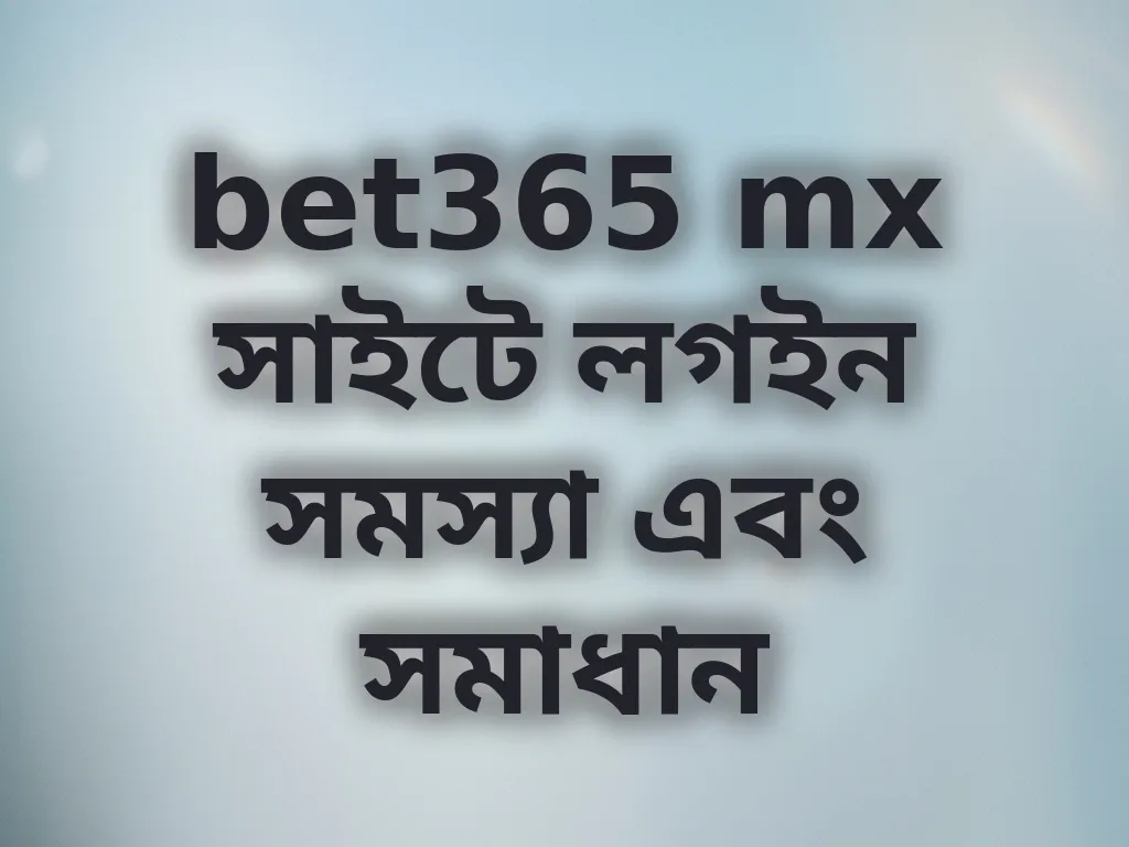 bet365 mx সাইটে লগইন সমস্যা এবং সমাধান