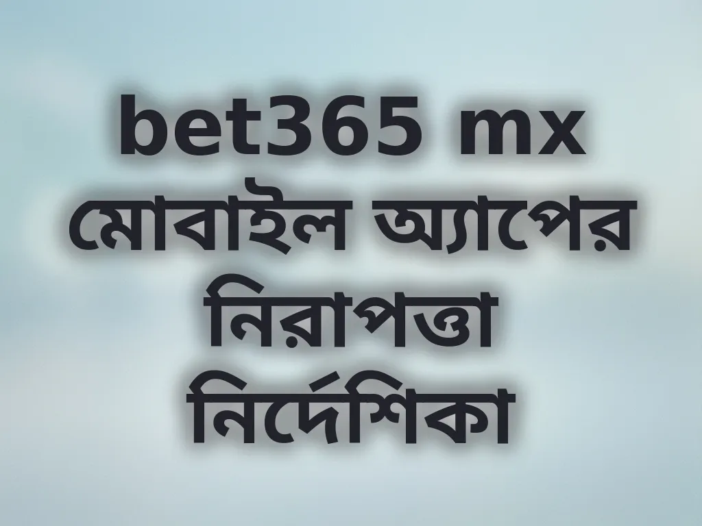 bet365 mx মোবাইল অ্যাপের নিরাপত্তা নির্দেশিকা