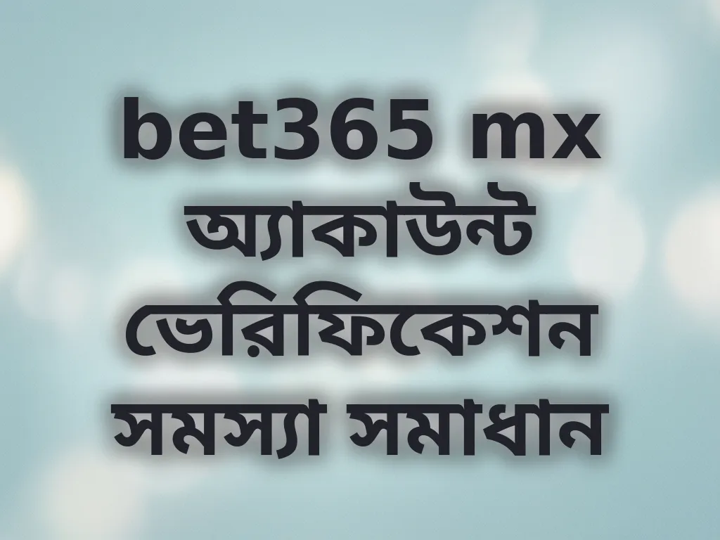 bet365 mx অ্যাকাউন্ট ভেরিফিকেশন সমস্যা সমাধান