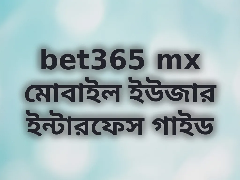 bet365 mx মোবাইল ইউজার ইন্টারফেস গাইড